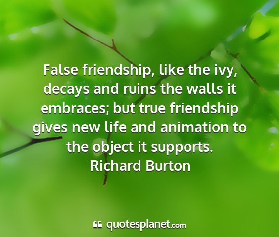 Richard burton - false friendship, like the ivy, decays and ruins...