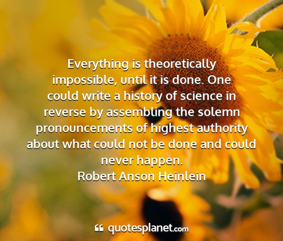 Robert anson heinlein - everything is theoretically impossible, until it...