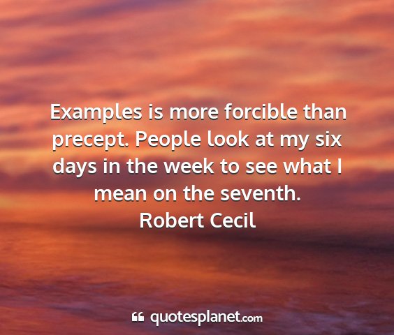 Robert cecil - examples is more forcible than precept. people...