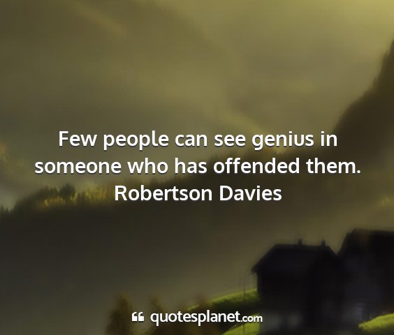 Robertson davies - few people can see genius in someone who has...