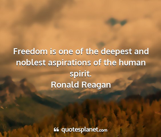 Ronald reagan - freedom is one of the deepest and noblest...