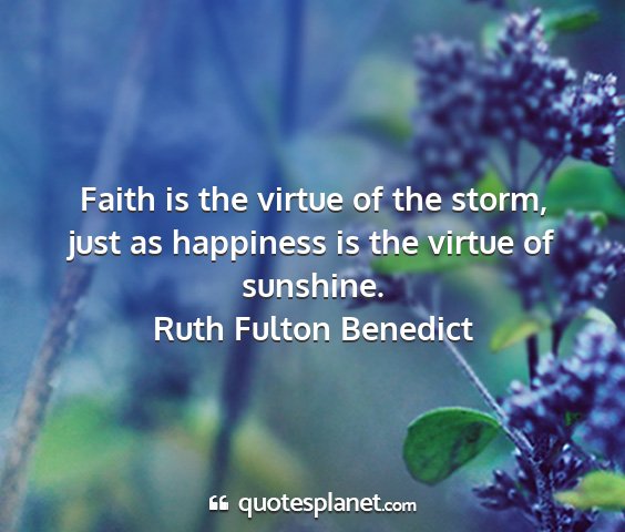 Ruth fulton benedict - faith is the virtue of the storm, just as...