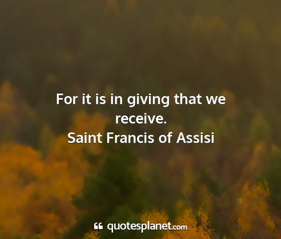 Saint francis of assisi - for it is in giving that we receive....