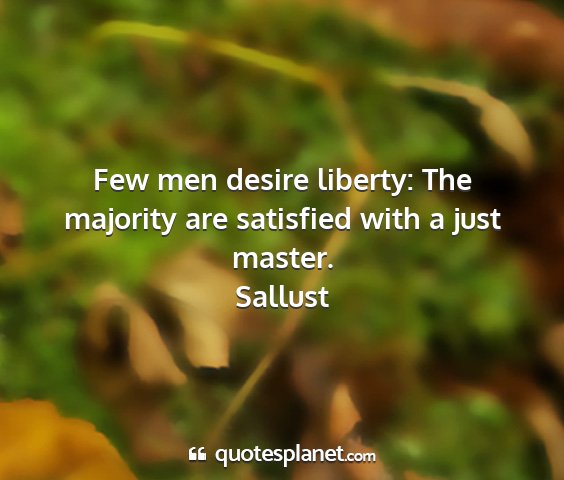 Sallust - few men desire liberty: the majority are...