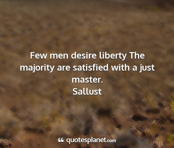 Sallust - few men desire liberty the majority are satisfied...