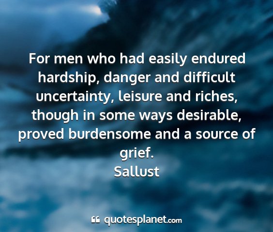 Sallust - for men who had easily endured hardship, danger...
