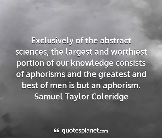 Samuel taylor coleridge - exclusively of the abstract sciences, the largest...