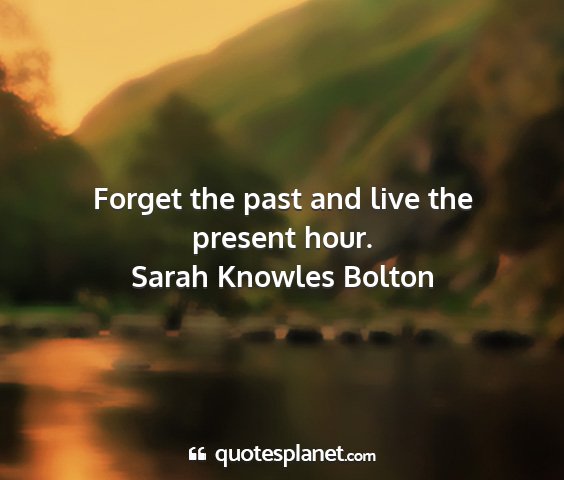 Sarah knowles bolton - forget the past and live the present hour....