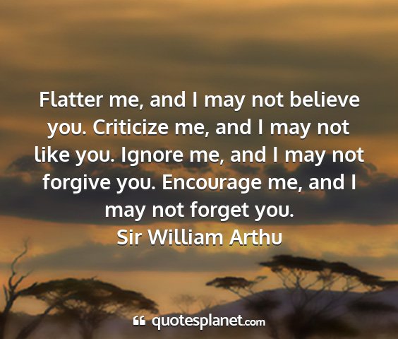 Sir william arthu - flatter me, and i may not believe you. criticize...