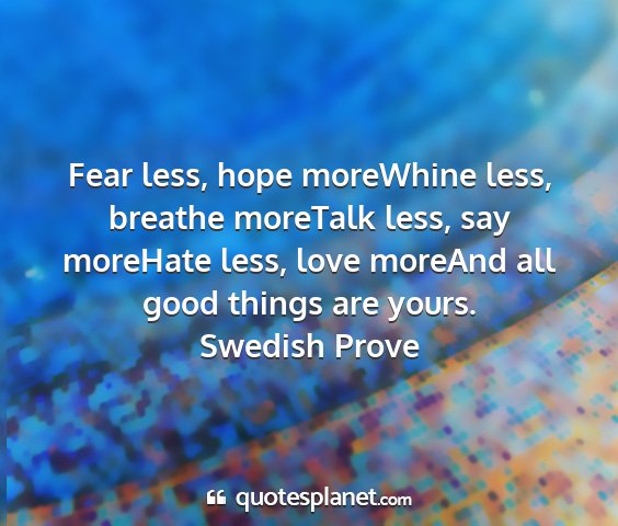 Swedish prove - fear less, hope morewhine less, breathe moretalk...