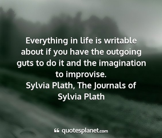 Sylvia plath, the journals of sylvia plath - everything in life is writable about if you have...