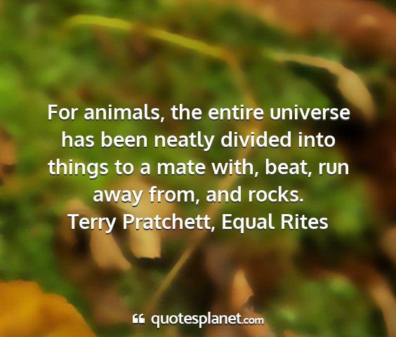Terry pratchett, equal rites - for animals, the entire universe has been neatly...