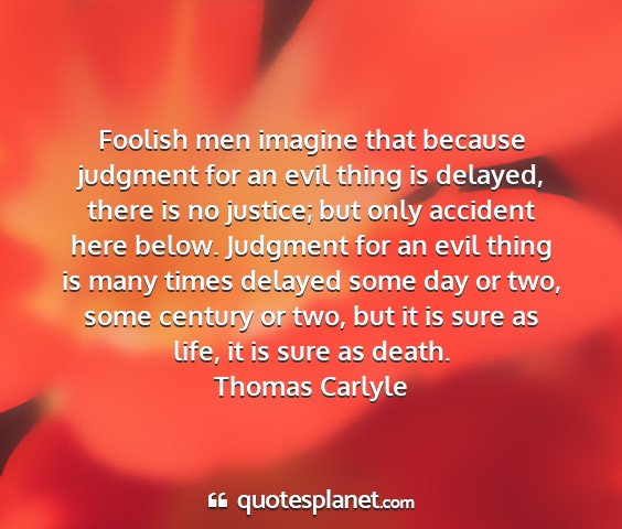 Thomas carlyle - foolish men imagine that because judgment for an...