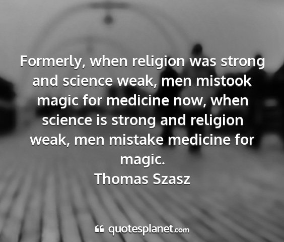 Thomas szasz - formerly, when religion was strong and science...