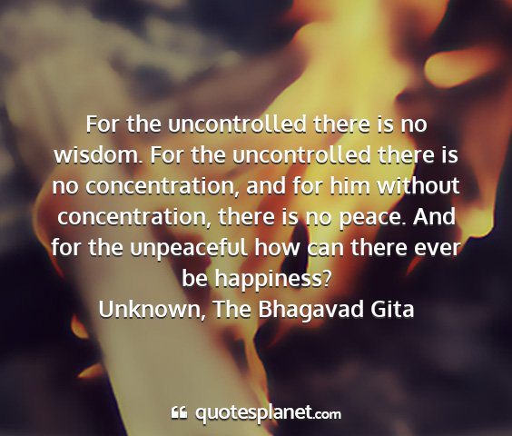 Unknown, the bhagavad gita - for the uncontrolled there is no wisdom. for the...