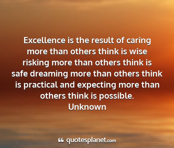 Unknown - excellence is the result of caring more than...