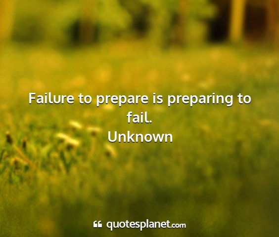 Unknown - failure to prepare is preparing to fail....