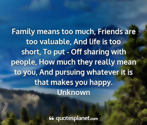 Unknown - family means too much, friends are too valuable,...