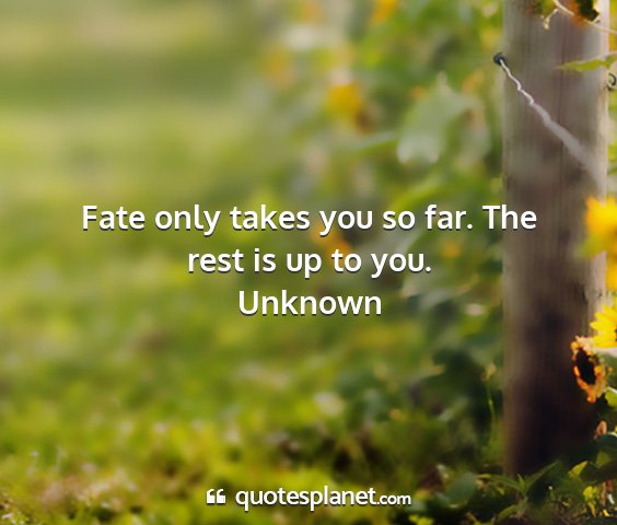 Unknown - fate only takes you so far. the rest is up to you....