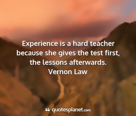 Vernon law - experience is a hard teacher because she gives...