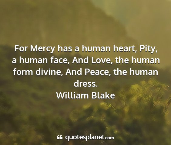 William blake - for mercy has a human heart, pity, a human face,...