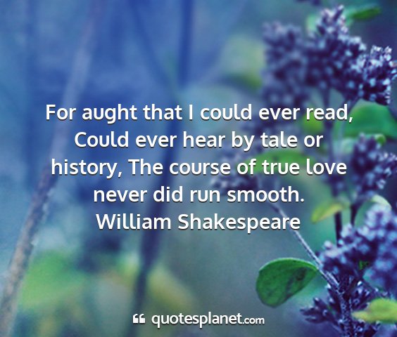 William shakespeare - for aught that i could ever read, could ever hear...