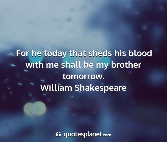 William shakespeare - for he today that sheds his blood with me shall...