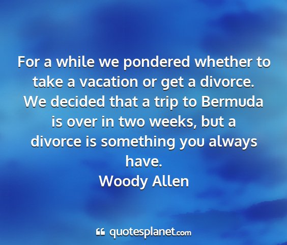 Woody allen - for a while we pondered whether to take a...