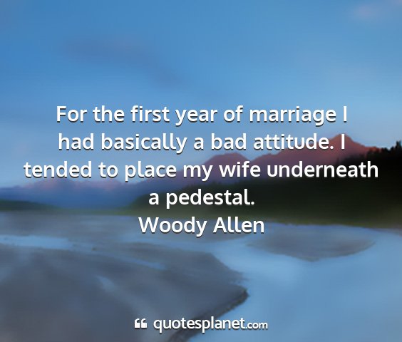 Woody allen - for the first year of marriage i had basically a...