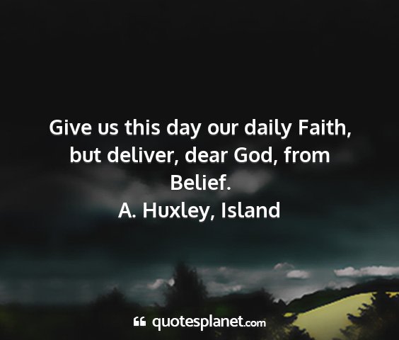 A. huxley, island - give us this day our daily faith, but deliver,...