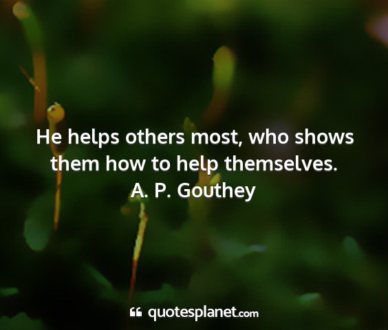 A. p. gouthey - he helps others most, who shows them how to help...