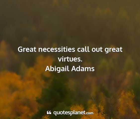 Abigail adams - great necessities call out great virtues....