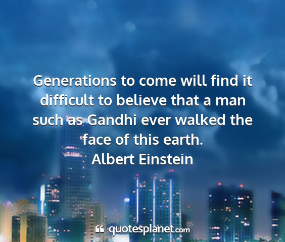 Albert einstein - generations to come will find it difficult to...