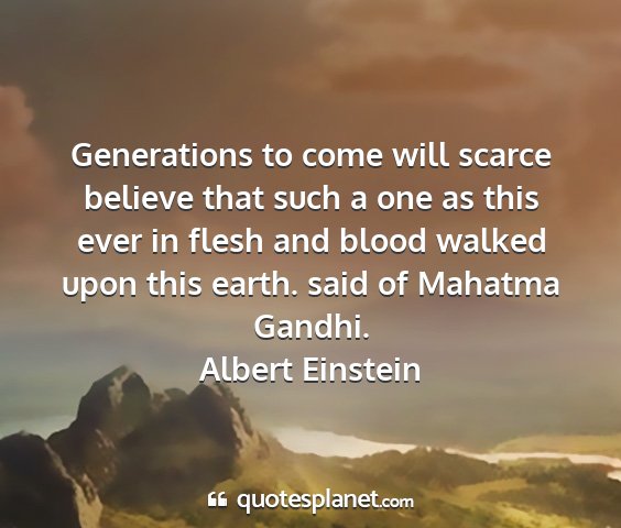 Albert einstein - generations to come will scarce believe that such...