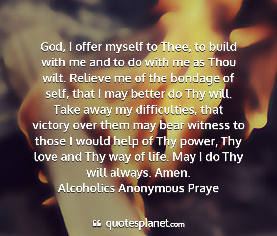 Alcoholics anonymous praye - god, i offer myself to thee, to build with me and...