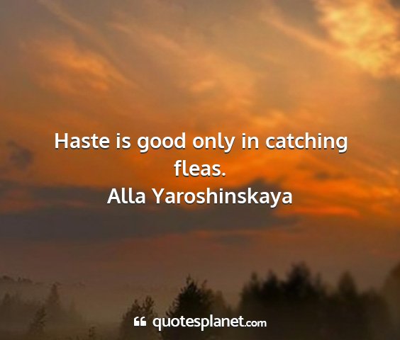 Alla yaroshinskaya - haste is good only in catching fleas....