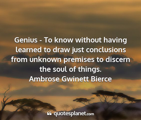 Ambrose gwinett bierce - genius - to know without having learned to draw...