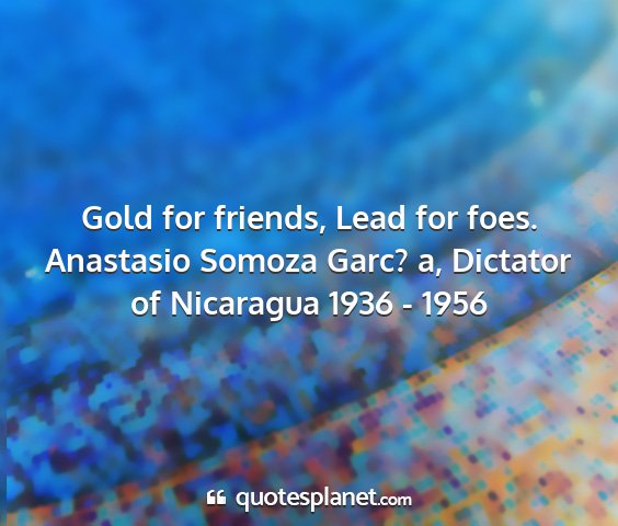 Anastasio somoza garc? a, dictator of nicaragua 1936 - 1956 - gold for friends, lead for foes....