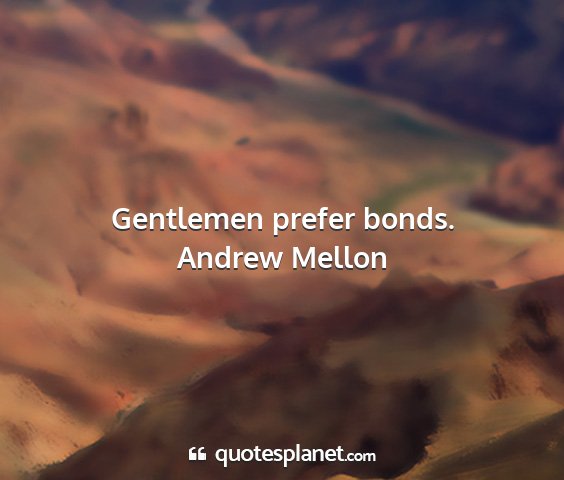 Andrew mellon - gentlemen prefer bonds....