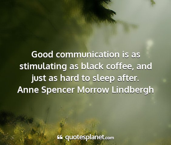 Anne spencer morrow lindbergh - good communication is as stimulating as black...