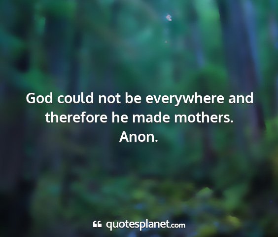 Anon. - god could not be everywhere and therefore he made...