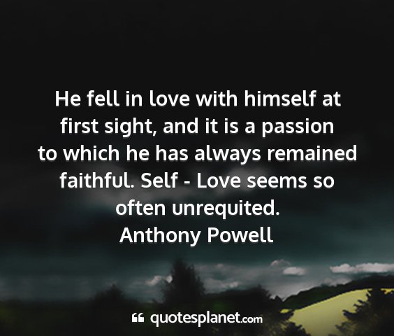 Anthony powell - he fell in love with himself at first sight, and...