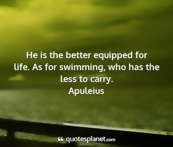 Apuleius - he is the better equipped for life. as for...