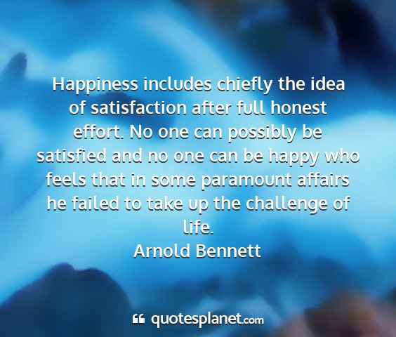 Arnold bennett - happiness includes chiefly the idea of...