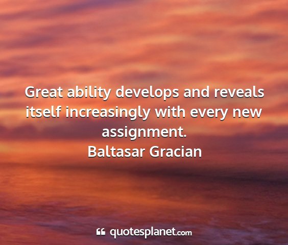 Baltasar gracian - great ability develops and reveals itself...