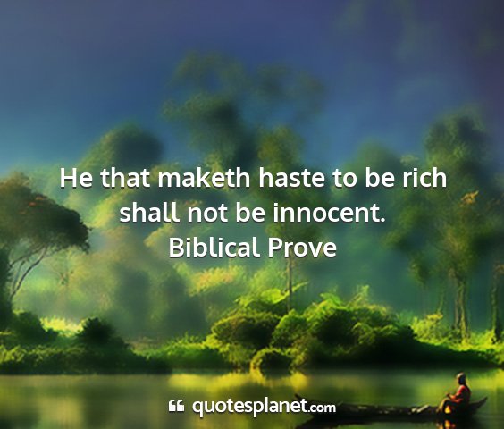 Biblical prove - he that maketh haste to be rich shall not be...