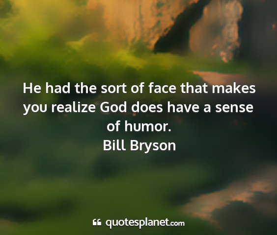 Bill bryson - he had the sort of face that makes you realize...