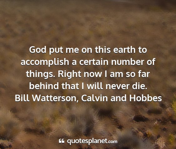 Bill watterson, calvin and hobbes - god put me on this earth to accomplish a certain...