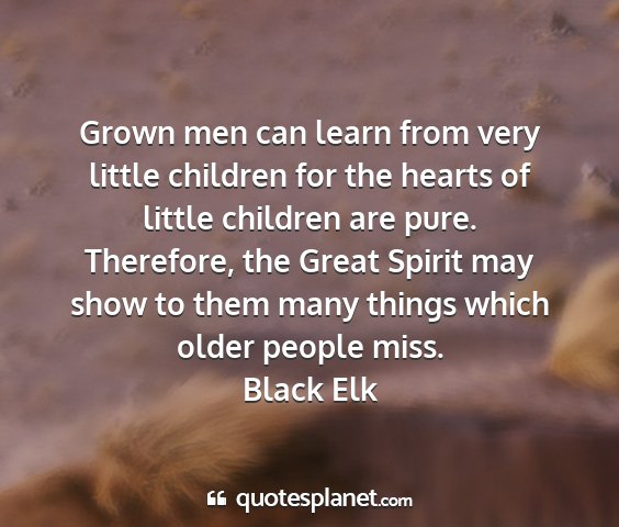 Black elk - grown men can learn from very little children for...