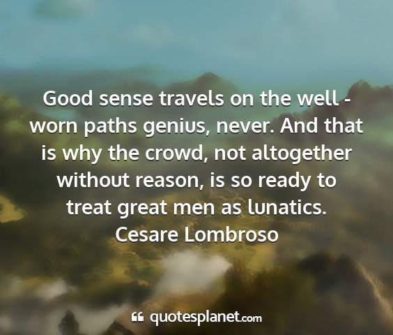 Cesare lombroso - good sense travels on the well - worn paths...